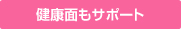 健康面もサポート